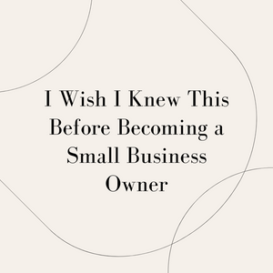 Things I Wish I Knew Before Becoming a Small Business Owner